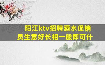 阳江ktv招聘酒水促销员生意好长相一般即可什